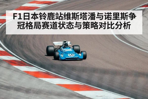 F1日本铃鹿站维斯塔潘与诺里斯争冠格局赛道状态与策略对比分析