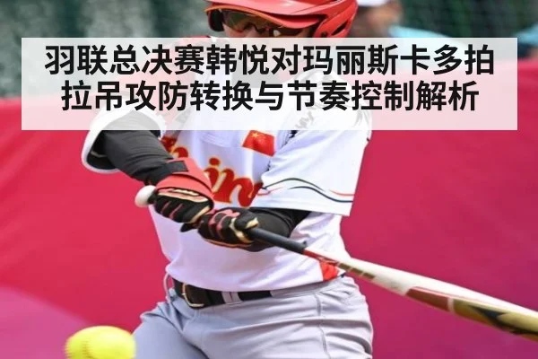 羽联总决赛韩悦对玛丽斯卡多拍拉吊攻防转换与节奏控制解析
